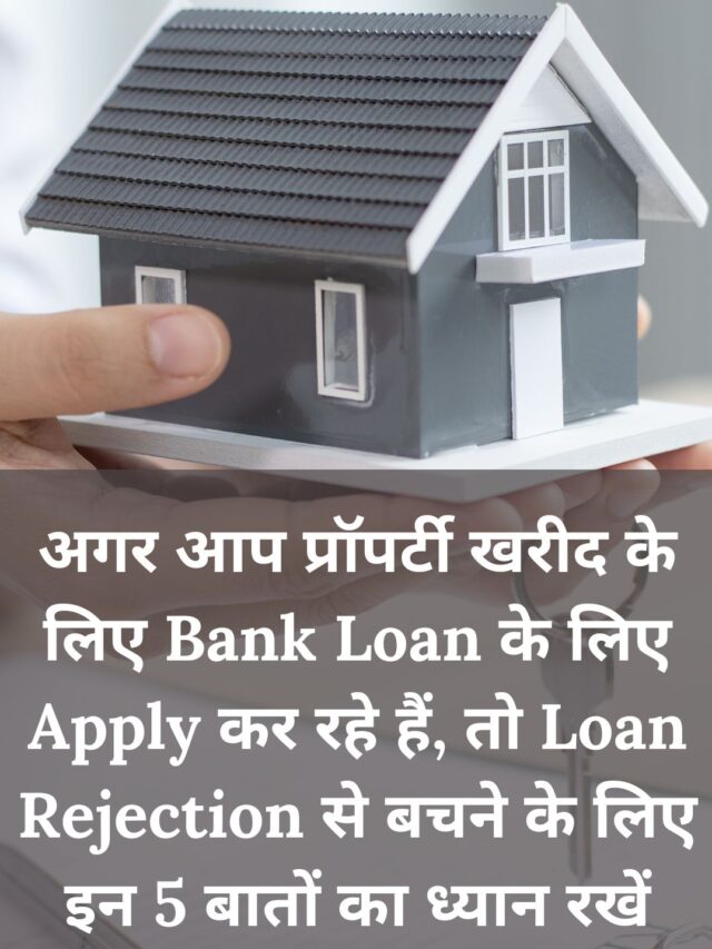 अगर आप प्रॉपर्टी खरीद के लिए Bank Loan के लिए Apply कर रहे हैं, तो Loan Rejection से बचने के लिए इन 5 बातों का ध्यान रखें