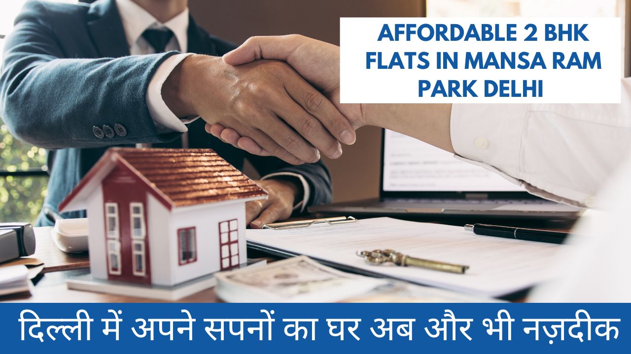 Affordable 2 BHK Flats in Mansa Ram Park Delhi – दिल्ली में अपने सपनों का घर अब और भी नज़दीक